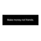 Make Money Not Friends Bumper Sticker