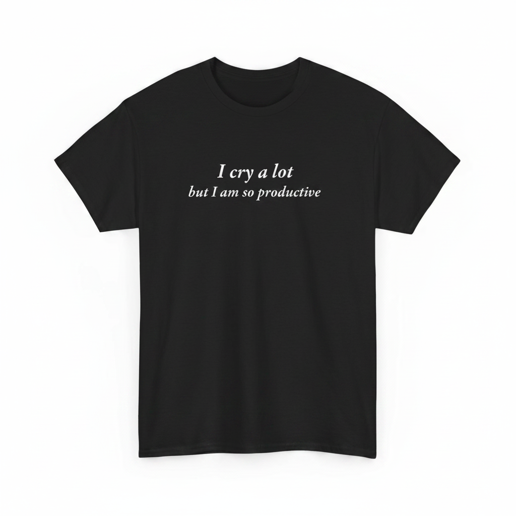 I Cry Alot But I Am So Productive shirt