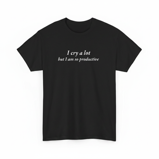 I Cry Alot But I Am So Productive shirt