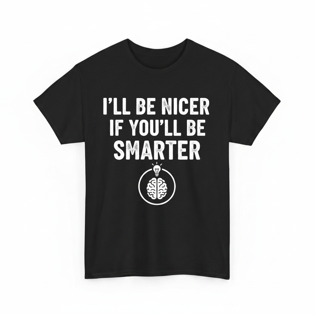 I'll Be Nicer If You'll Be Smarter shirt