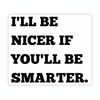 I'll Be Nicer If You'll Be Smarter sticker