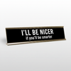 I'll Be Nicer If You'll Be Smarter Desk Name Plate