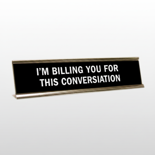 I'm Billing You For This Conversation Desk Name Plate