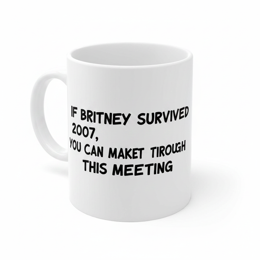 If Britney survived 2007, you can make it through this meeting Mug